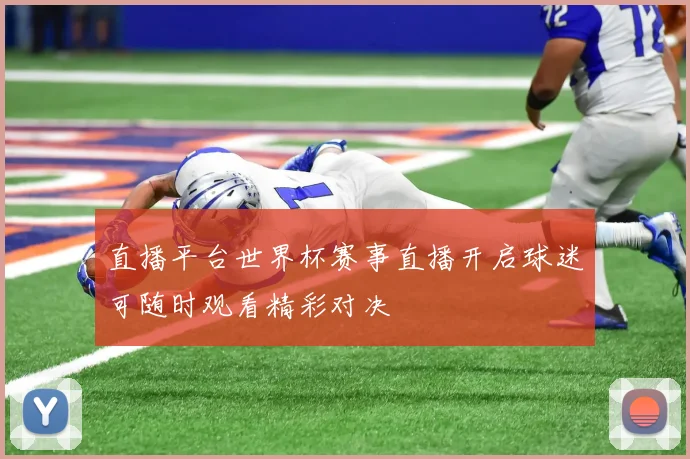 直播平台世界杯赛事直播开启球迷可随时观看精彩对决