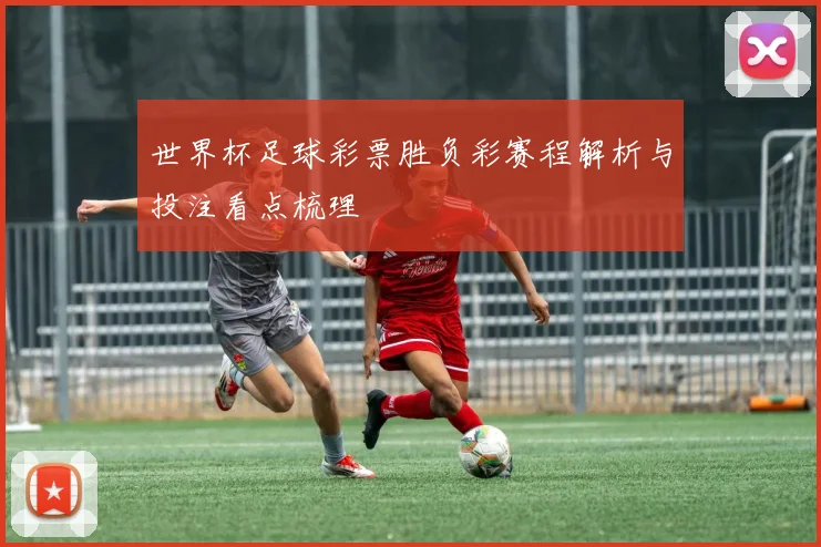 世界杯足球彩票胜负彩赛程解析与投注看点梳理