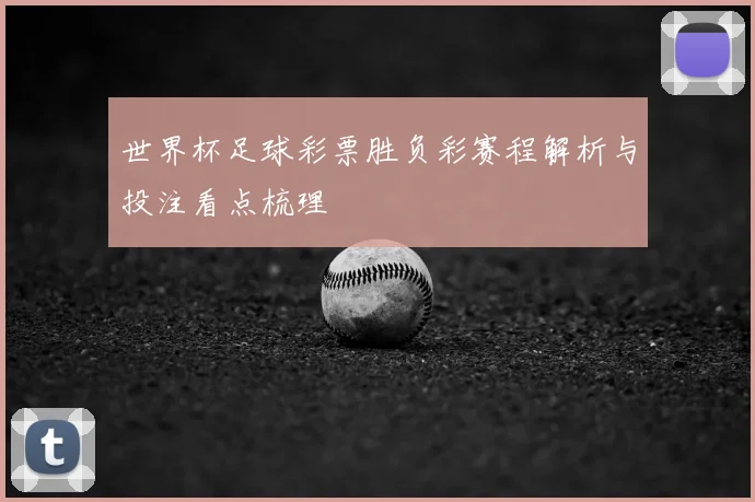 世界杯足球彩票胜负彩赛程解析与投注看点梳理