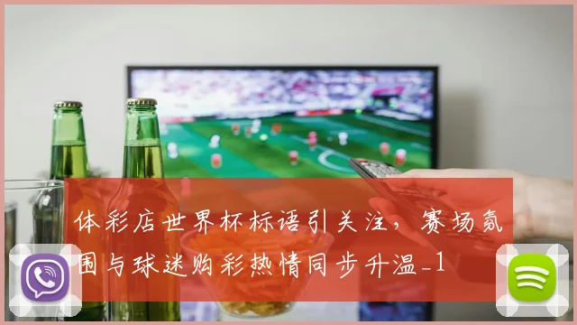 体彩店世界杯标语引关注，赛场氛围与球迷购彩热情同步升温_1