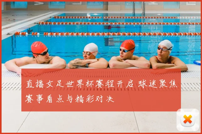 直播女足世界杯赛程开启 球迷聚焦赛事看点与精彩对决