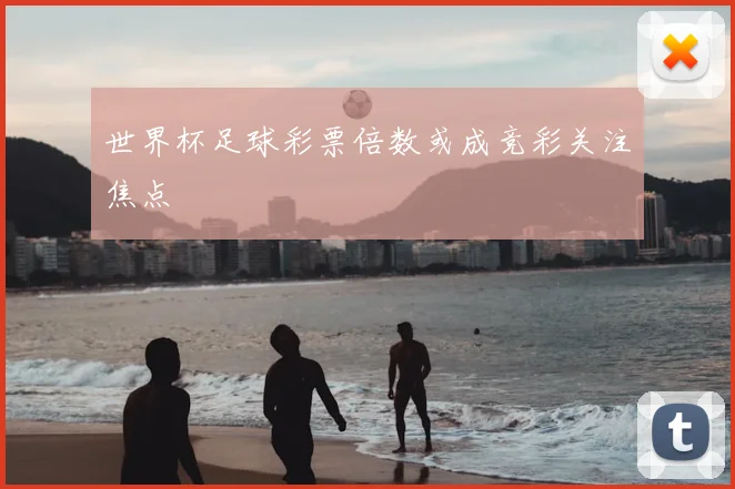 世界杯足球彩票倍数或成竞彩关注焦点