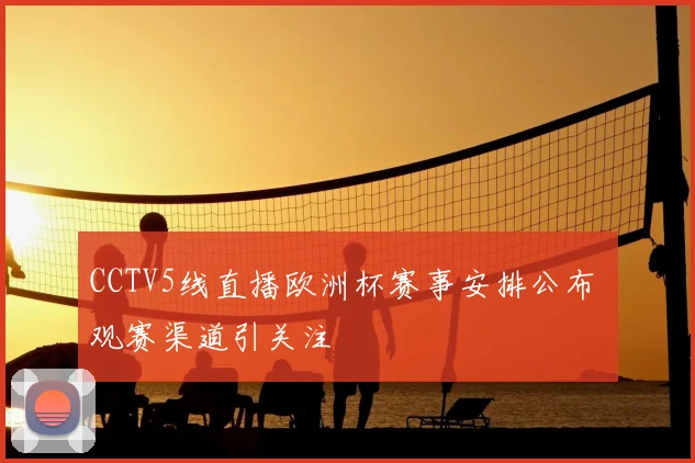 CCTV5线直播欧洲杯赛事安排公布 观赛渠道引关注