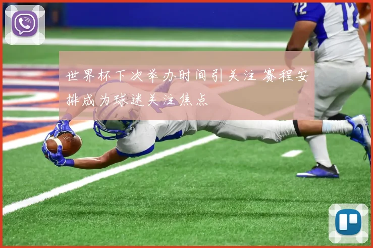 世界杯下次举办时间引关注 赛程安排成为球迷关注焦点