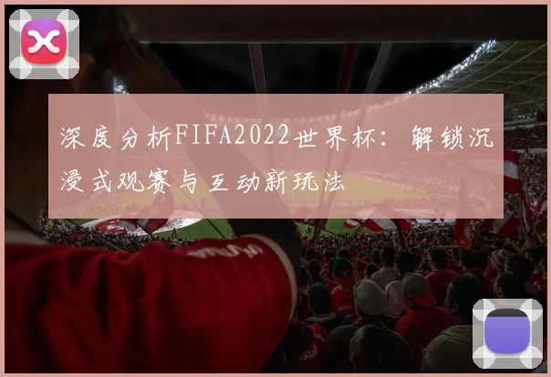 深度分析FIFA2022世界杯：解锁沉浸式观赛与互动新玩法