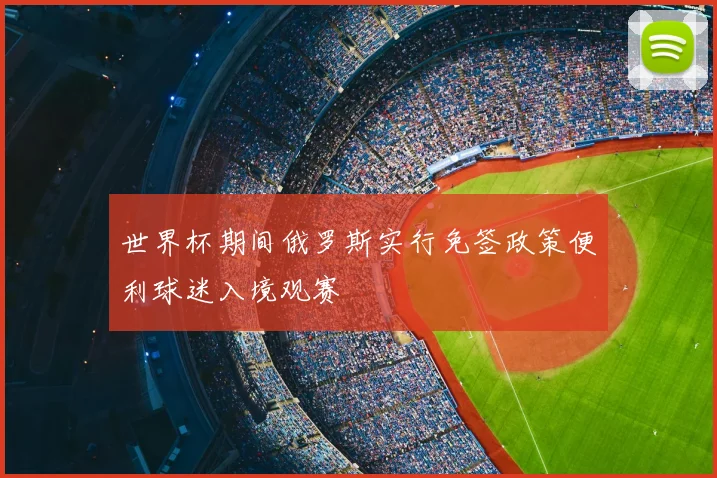 世界杯期间俄罗斯实行免签政策便利球迷入境观赛