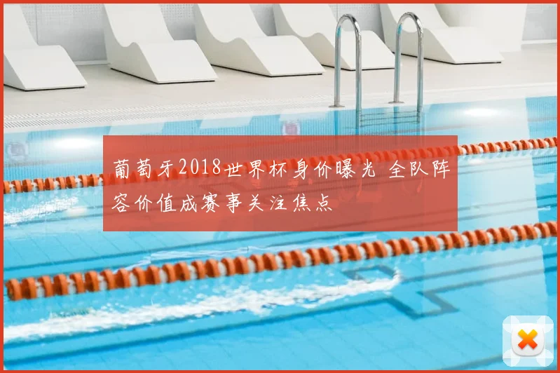 葡萄牙2018世界杯身价曝光 全队阵容价值成赛事关注焦点