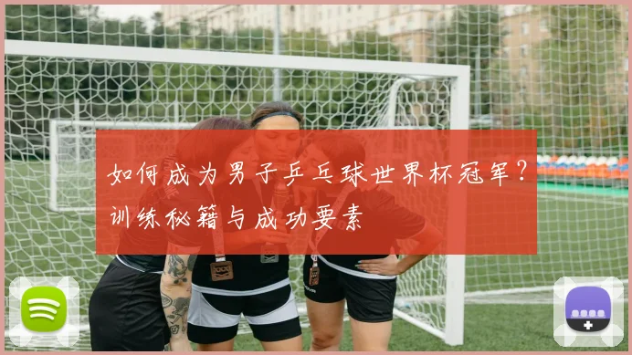 如何成为男子乒乓球世界杯冠军？训练秘籍与成功要素
