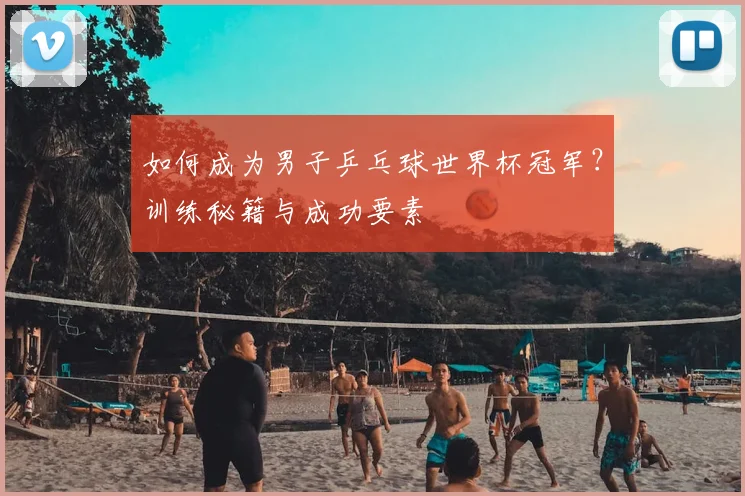 如何成为男子乒乓球世界杯冠军？训练秘籍与成功要素