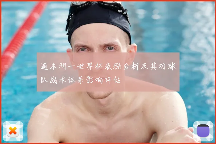 道本润一世界杯表现分析及其对球队战术体系影响评估