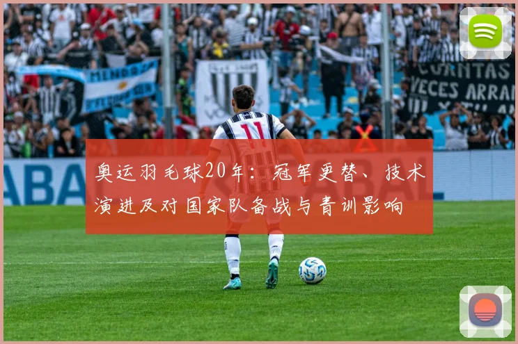 奥运羽毛球20年:冠军更替、技术演进及对国家队备战与青训影响