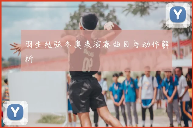 羽生结弦冬奥表演赛曲目与动作解析