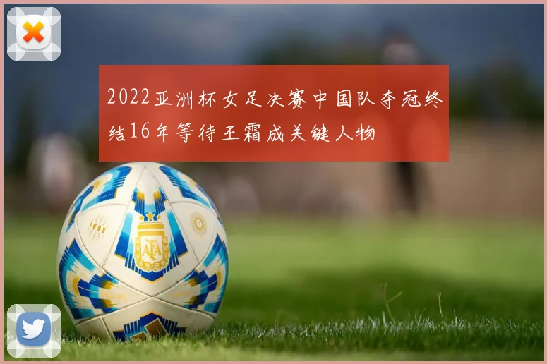 2022亚洲杯女足决赛中国队夺冠终结16年等待王霜成关键人物
