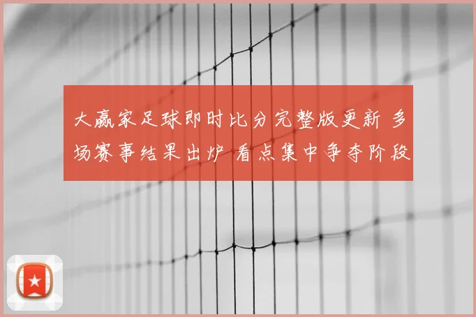 大赢家足球即时比分完整版更新 多场赛事结果出炉 看点集中争夺阶段