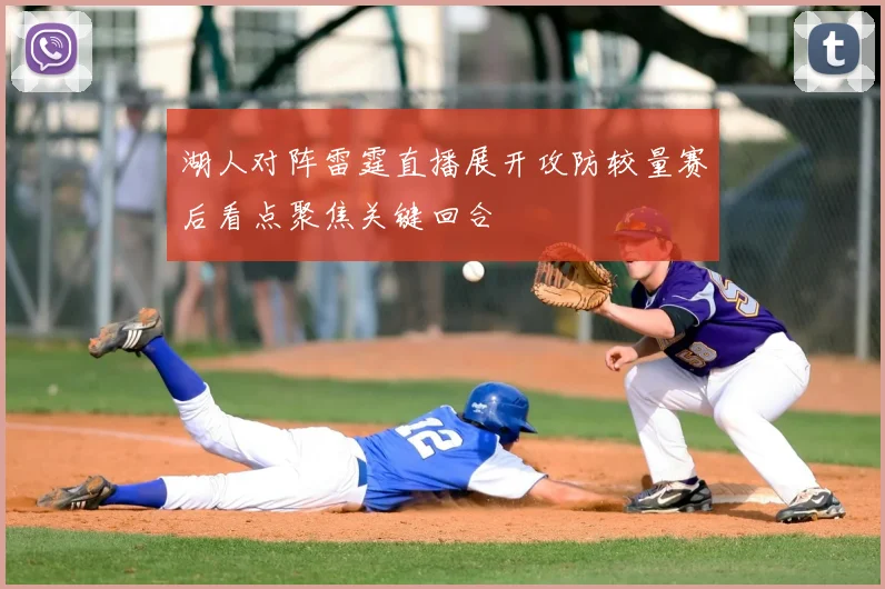 湖人对阵雷霆直播展开攻防较量赛后看点聚焦关键回合