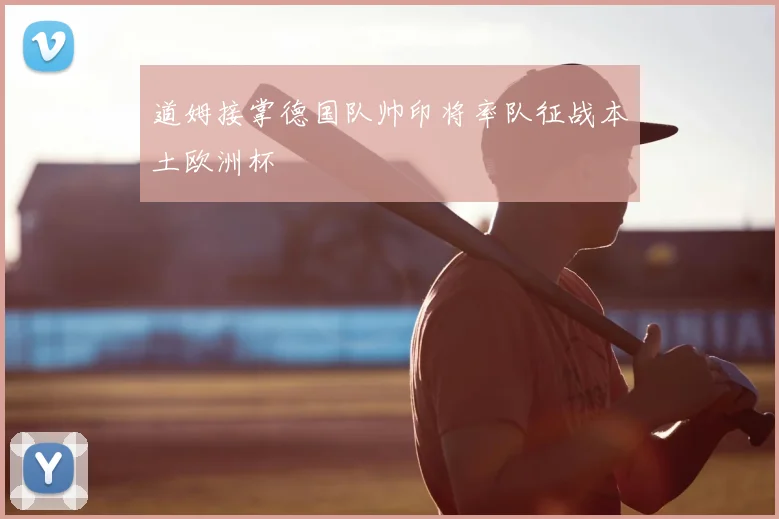 道姆接掌德国队帅印将率队征战本土欧洲杯