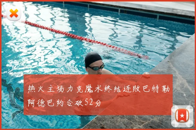 热火主场力克魔术终结连败巴特勒阿德巴约合砍52分