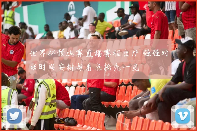 世界杯预选赛直播赛程出炉 强强对话时间安排与看点抢先一览