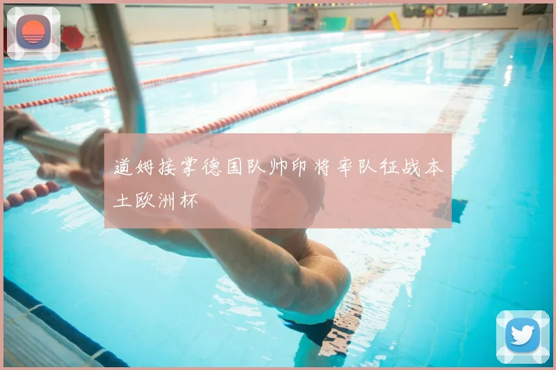 道姆接掌德国队帅印将率队征战本土欧洲杯