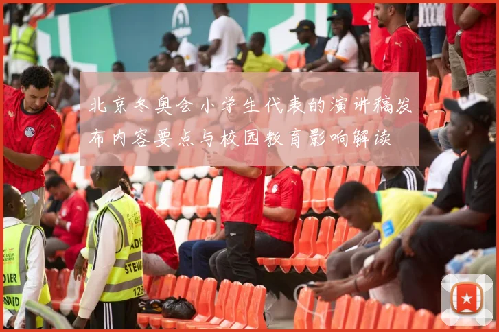 北京冬奥会小学生代表的演讲稿发布内容要点与校园教育影响解读