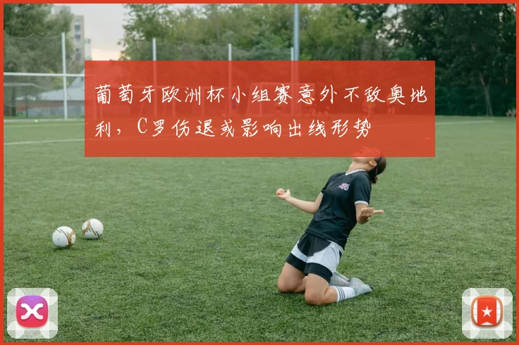 葡萄牙欧洲杯小组赛意外不敌奥地利，C罗伤退或影响出线形势