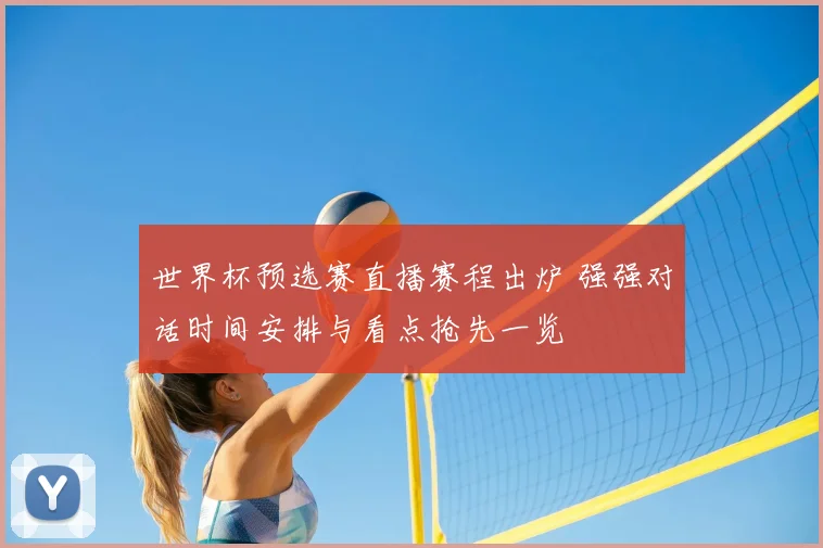 世界杯预选赛直播赛程出炉 强强对话时间安排与看点抢先一览