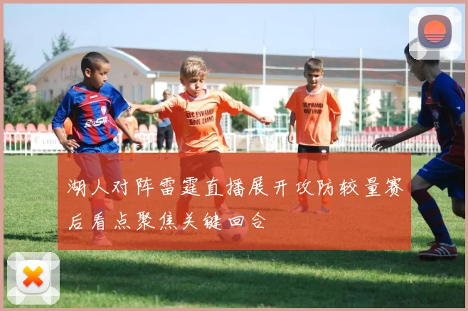 湖人对阵雷霆直播展开攻防较量赛后看点聚焦关键回合