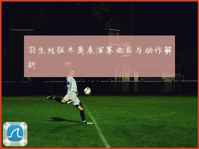 羽生结弦冬奥表演赛曲目与动作解析